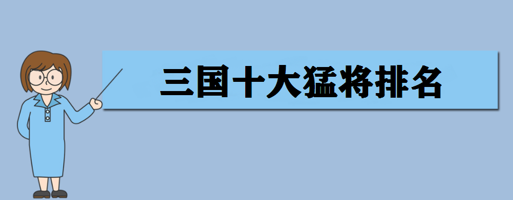 三国十大猛将排名 三国十大猛将是谁?