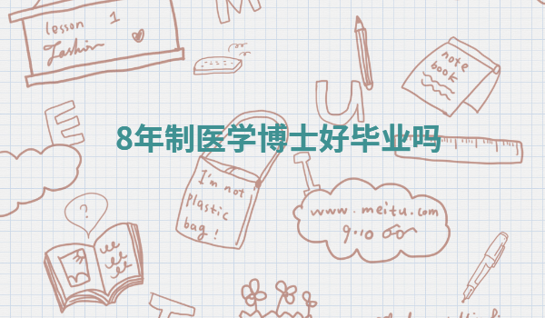 8年制医学博士好毕业吗,八年本硕博连读的医学院校有哪些