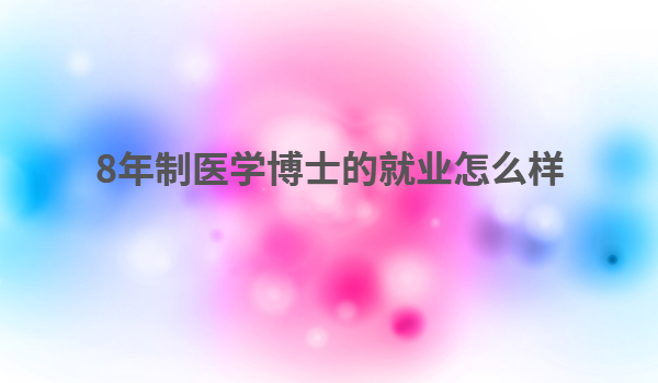 8年制医学博士的就业怎么样 8年制医学博士的悲哀学医到底好不好