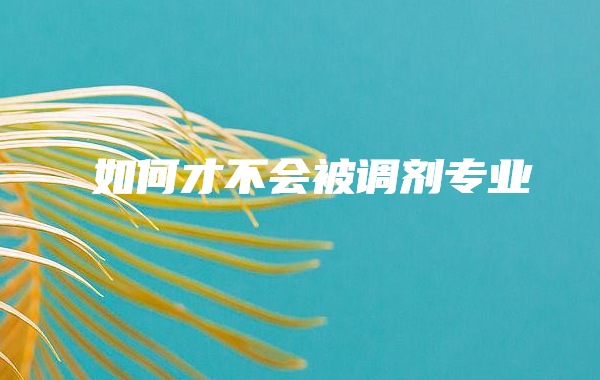 志愿录取规则为什么要服从调剂,如何才不会被调剂专业