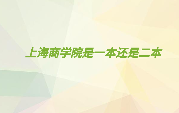 上海商学院一年学费多少钱,上海商学院是一本还是二本