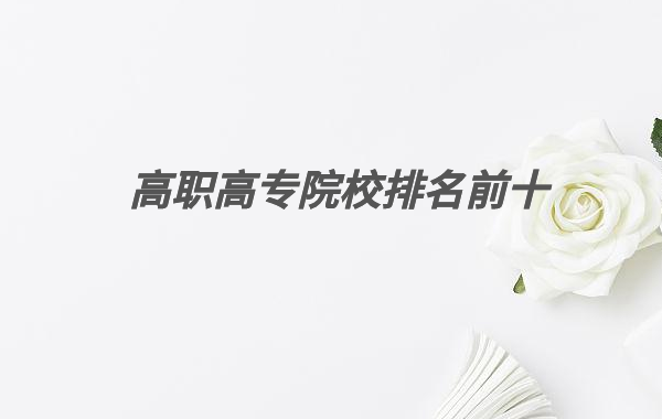 2023全国最好的职业技术学院排名,高职高专院校排名前十有哪些