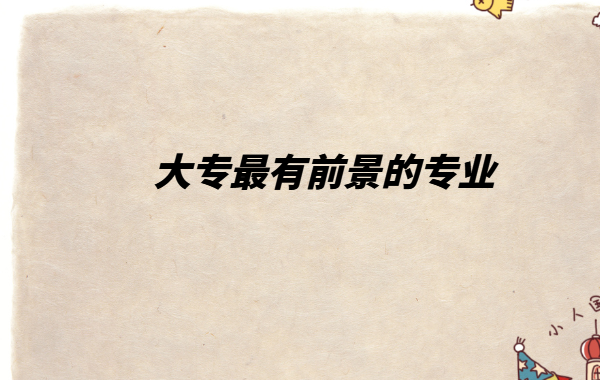 现在大专读什么专业好找工作,大专最有前景的专业