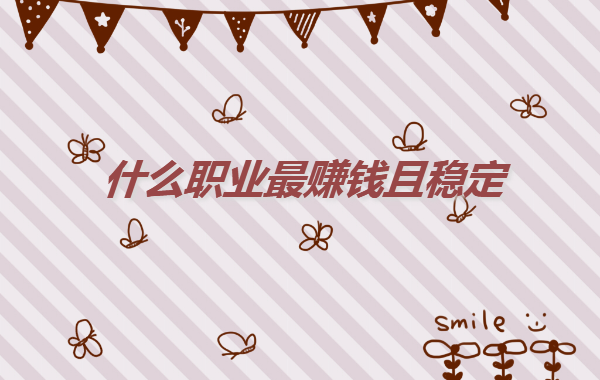 现在自己学什么专业比较挣钱,什么职业最赚钱且稳定