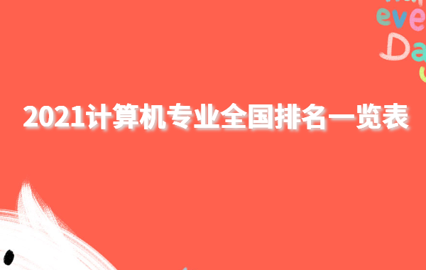 计算机科学与技术专业大学排名,2021计算机专业全国排名一览表