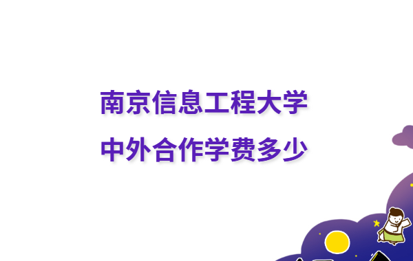 南京信息工程大学排名全国第几 南京信息工程大学中外合作学费多