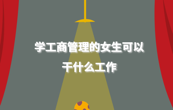 工商管理类适合女生学吗,学工商管理的女生可以干什么工作