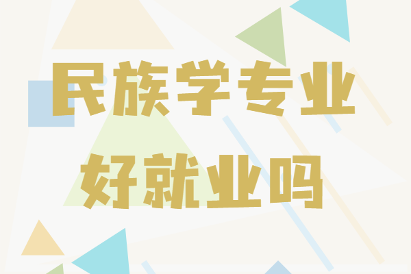 民族学专业学什么好就业吗,民族学专业属于什么类是冷门吗