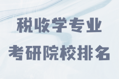 税收学考研院校排名推荐，税收专业考研选择哪些大学