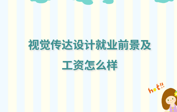 视觉传达设计就业职位有哪些,视觉传达设计就业前景及工资怎么样