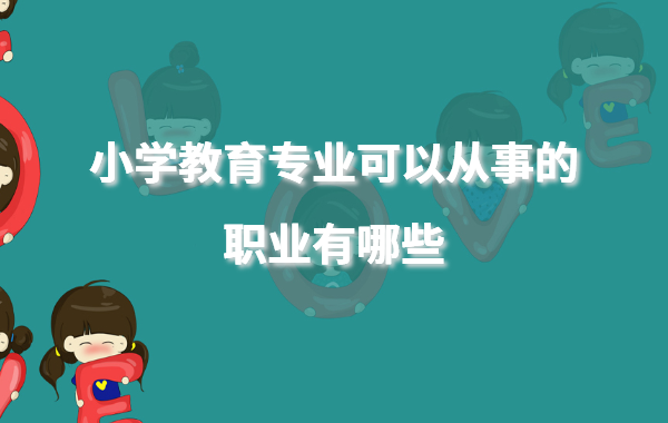 小学教育专业课程有哪些科目,小学教育专业可以从事的职业有哪些