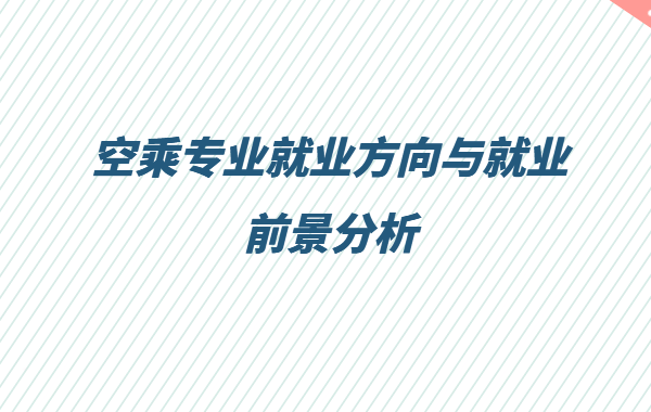 空乘专业怎么样属于什么类,空乘专业就业方向与就业前景分析