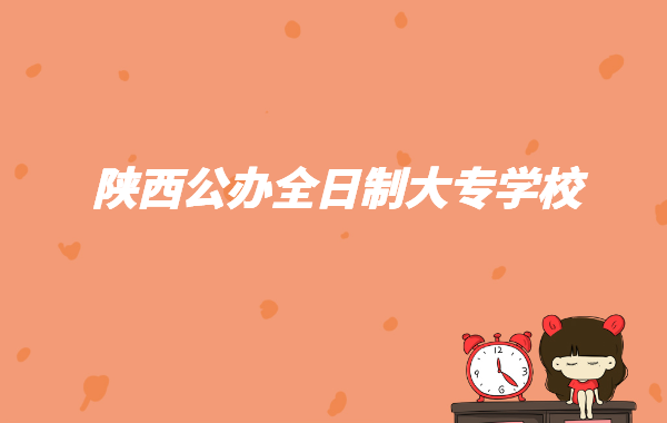 2023陕西公办大专学校排名推荐,陕西公办全日制大专学校有哪些