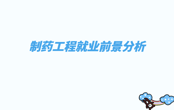 制药工程专业好不好就业方向有哪些,制药工程就业前景分析