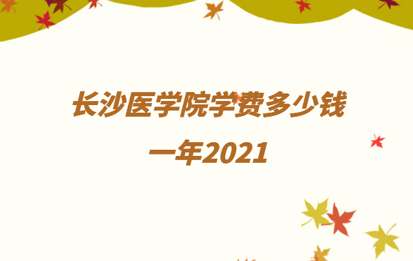 长沙医学院属于几本院校,长沙医学院学费多少钱一年2023