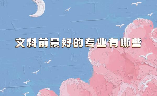 文科就业好还是理科就业好,文科前景好的专业有哪些
