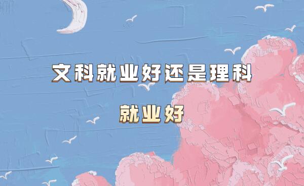 文科就业好还是理科就业好,文科前景好的专业有哪些