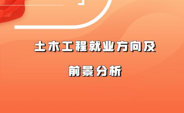 土木工程就业方向及前景分析,土木工程未来可以从事的职业有哪些