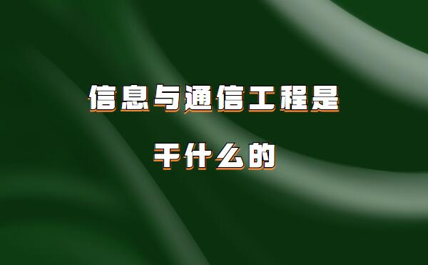 信息与通信工程是干什么的,信息与通信工程就业前景和薪资分析