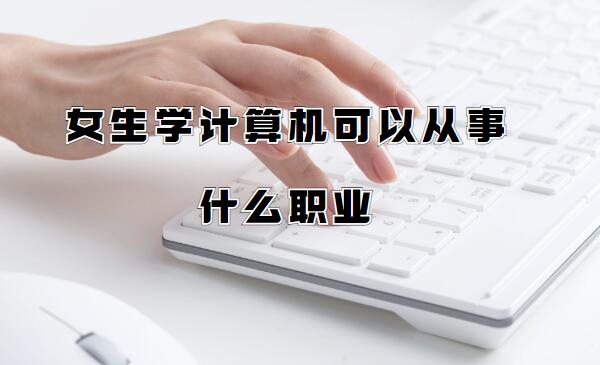 女生学计算机可以从事什么职业,计算机科学与技术的就业方向分析