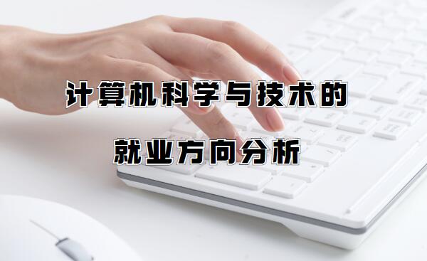 女生学计算机可以从事什么职业,计算机科学与技术的就业方向分析
