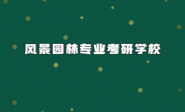 风景园林专业考研考哪些科目,风景园林专业考研学校排名