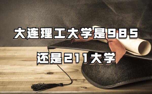 大连理工大学是985还是211大学多少分能考上大连理工大学
