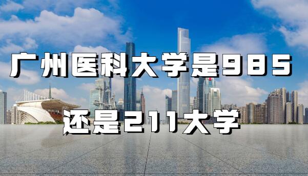广州医科大学是985大学还是211大学