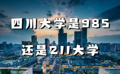 四川大学是985大学还是211大学（综合实力及信息情况）