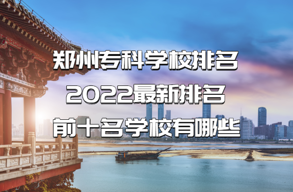 郑州专科学校排名2022最新排名前十名学校有哪些