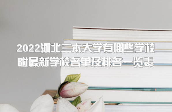 2022河北二本大学有哪些学校附最新学校名单及排名一览表