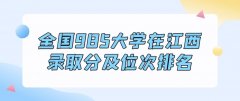 2022江西高考最低多少分能上985大学：附985录取分及位次排名表