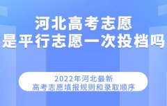 2023河北高考志愿是平行志愿一次投档吗 最新填报规则和录取顺序