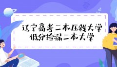 2022辽宁高考二本压线大学有哪些：低分捡漏的二本院校名单