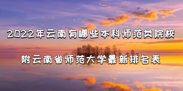 2022年云南有哪些本科师范类院校附云南省师范大学最新排名表