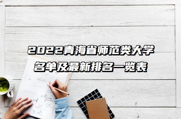 1656991575299113.png 2023青海省师范类大学名单及最新排名一览表