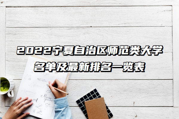 1656992036666863.png 2023宁夏自治区师范类大学名单及最新排名一览表(含本科+专科)