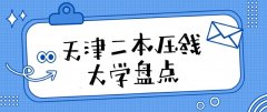 2023天津高考二本压线大学有哪些：低分捡漏的二本院校名单