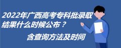 2023年广西高考专科批录取结果什么时候公布？含查询方法及时间