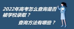 2023年高考怎么查询是否被学校录取？查询方法有哪些？